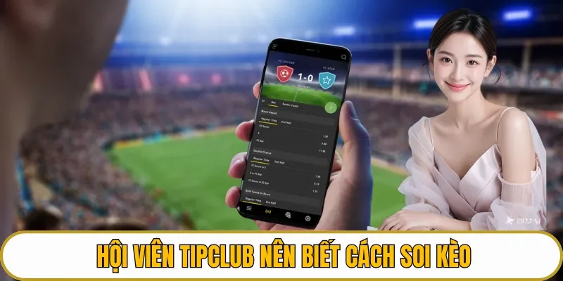 Hội viên TIPCLUB nên biết cách soi kèo