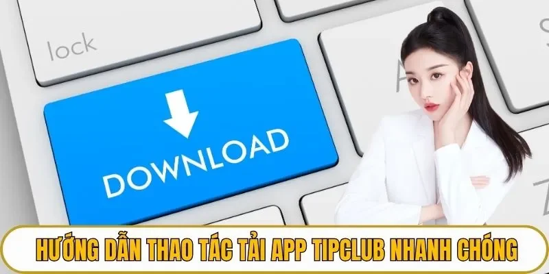 Hướng dẫn thao tác tải app TIPCLUB nhanh chóng
