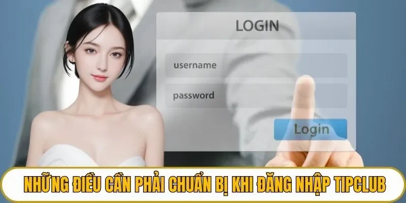 Những điều cần phải chuẩn bị khi đăng nhập TIPCLUB