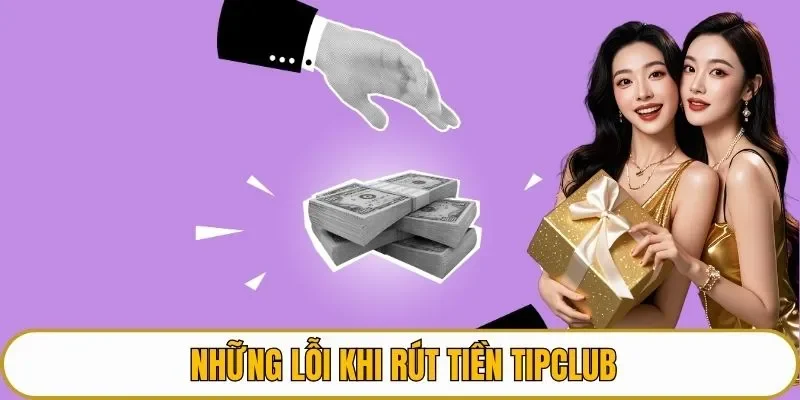 Những lỗi khi rút tiền TIPCLUB
